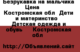 Безрукавка на мальчика › Цена ­ 900 - Костромская обл. Дети и материнство » Детская одежда и обувь   . Костромская обл.